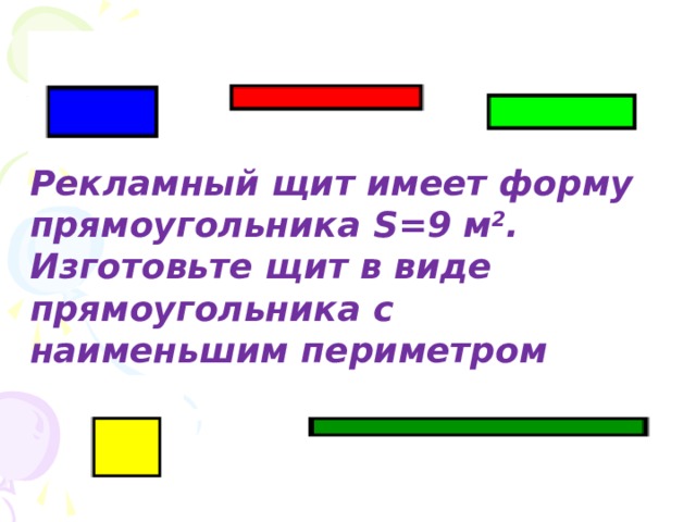 Рекламный щит имеет форму прямоугольника S=9 м 2 . Изготовьте щит в виде прямоугольника с наименьшим периметром 