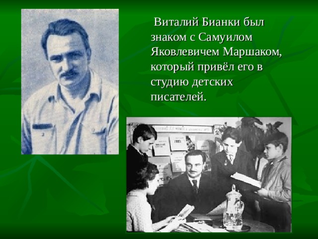    Виталий Бианки был знаком с Самуилом Яковлевичем Маршаком, который привёл его в студию детских писателей. 