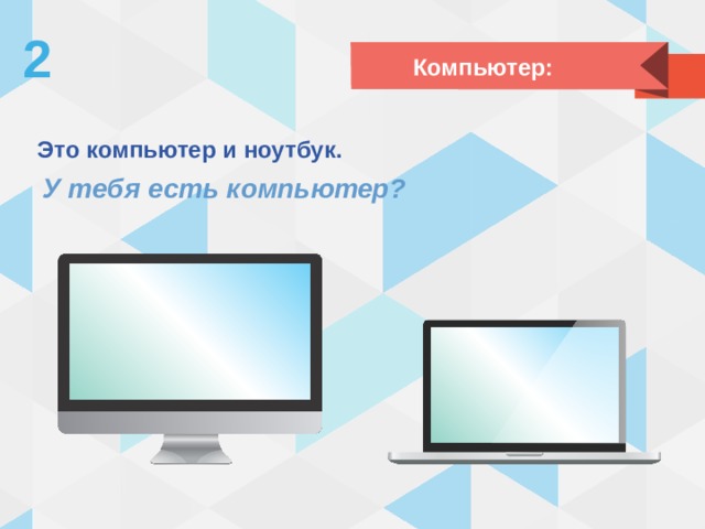 2 Компьютер: Это компьютер и ноутбук. У тебя есть компьютер? 