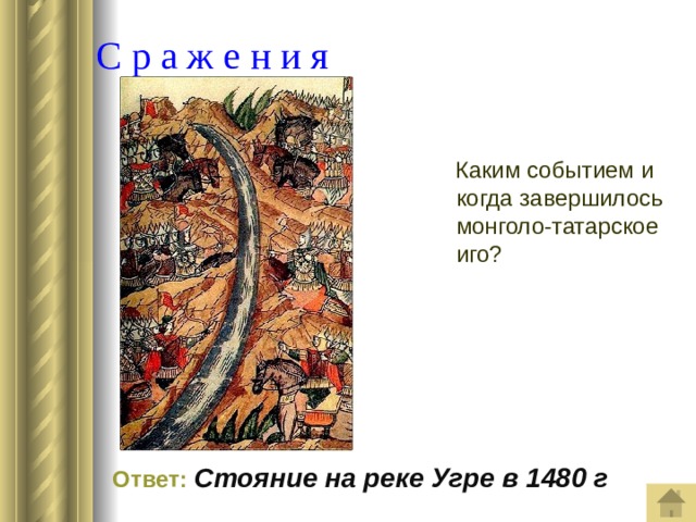  С р а ж е н и я  Каким событием и когда завершилось монголо-татарское иго?  Ответ:  Стояние на реке Угре в 1480 г 