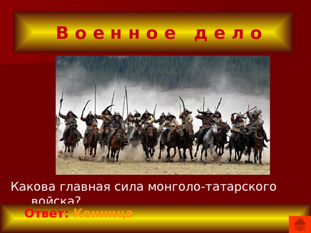  В о е н н о е д е л о Какова главная сила монголо-татарского войска?  Ответ: Конница 