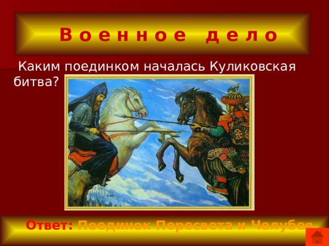  В о е н н о е д е л о  Каким поединком началась Куликовская битва?  Ответ: Поединок Пересвета и Челубея 