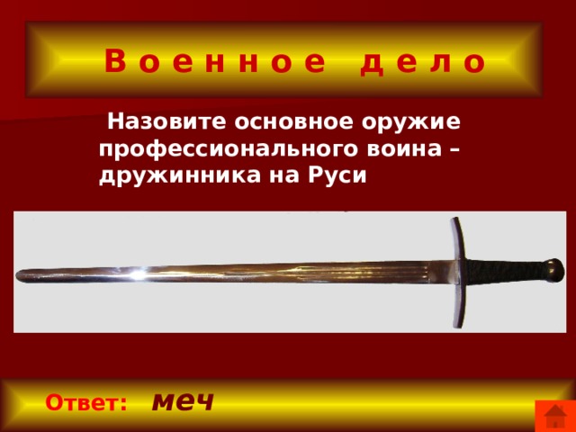  В о е н н о е д е л о  Назовите основное оружие профессионального воина – дружинника на Руси   Ответ:  меч 