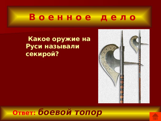  В о е н н о е д е л о  Какое оружие на Руси называли секирой?  Ответ:  боевой топор 