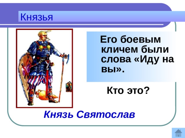 Князья  Его боевым кличем были слова «Иду на вы».   Кто это?   Ответ:  Князь Святослав 