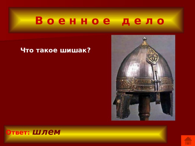  В о е н н о е д е л о  Что такое шишак? Ответ:  шлем 