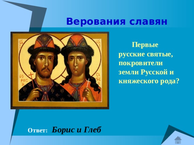  Верования славян  Первые русские святые, покровители земли Русской и княжеского рода?  Ответ:  Борис и Глеб 