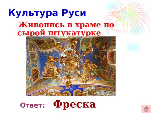  Культура Руси  Живопись в храме по сырой штукатурке  Ответ:  Фреска 