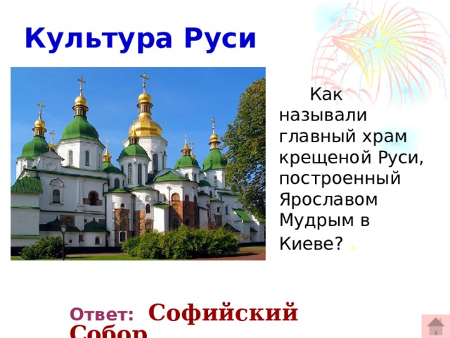  Культура Руси   Как называли главный храм крещеной Руси, построенный Ярославом Мудрым в Киеве? .  Ответ:  Софийский Собор 