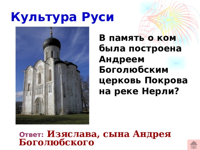  Культура Руси В память о ком была построена Андреем Боголюбским церковь Покрова на реке Нерли?   Ответ:  Изяслава, сына Андрея Боголюбского 