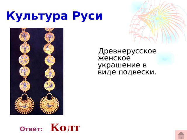  Культура Руси  Древнерусское женское украшение в виде подвески.    Ответ:  Колт 