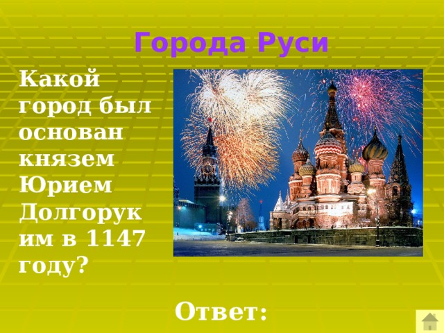  Города Руси Какой город был основан князем Юрием Долгоруким в 1147 году?  Ответ:  Москва 