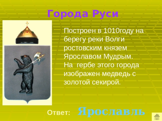  Города Руси Построен в 1010году на берегу реки Волги ростовским князем Ярославом Мудрым. На гербе этого города изображен медведь с золотой секирой.   Ответ:  Ярославль 