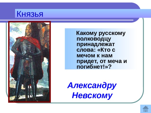 Князья  Какому русскому полководцу принадлежат слова: «Кто с мечом к нам придет, от меча и погибнет!»?    Ответ:  Александру Невскому 