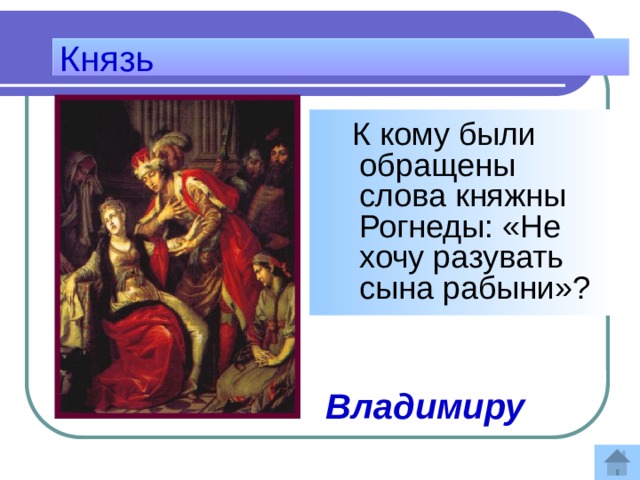 Князь  К кому были обращены слова княжны Рогнеды: «Не хочу разувать сына рабыни»?    Ответ: Владимиру 