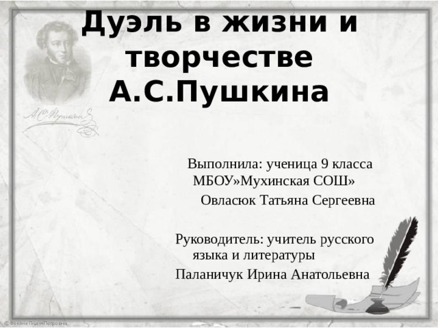 Дуэль  в жизни и творчестве А.С.Пушкина  Выполнила: ученица 9 класса МБОУ»Мухинская СОШ»  Овласюк Татьяна Сергеевна Руководитель: учитель русского языка и литературы Паланичук Ирина Анатольевна 