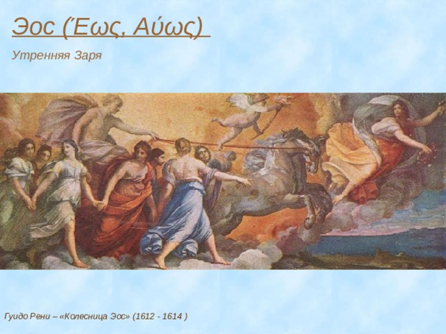 Эос (Έως, Αύως) Утренняя Заря Гуидо Рени – «Колесница Эос» (1612 - 1614 ) 