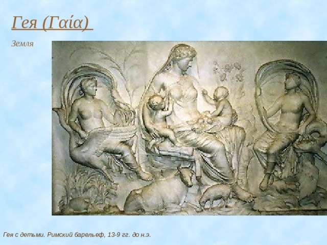 Гея (Γαία) Земля Гея с детьми. Римский барельеф, 13-9 гг. до н.э. 