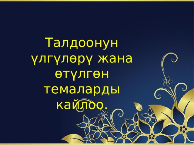 Талдоонун улгулору жана отулгон темаларды кайлоо. Талдоонун ү лг ү лѳр ү жана ѳт ү лгѳн темаларды кайлоо. 