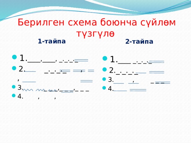  Берилген схема боюнча сүйлѳм түзгүлѳ 1-тайпа 2-тайпа  1. ____,____, _._._._ 2. _._._._ , , 3. _ _ _,_ _ _,_ _ _ 4. , , 1. ____ _._._._ 2._._._._ 3. , _ _ _ 4. 