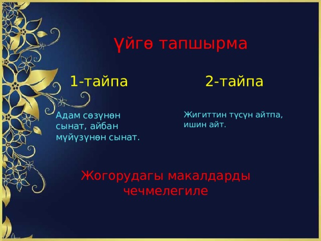 ннуеквв ү йгѳ тапшырма 1-тайпа 2-тайпа Адам сѳзүнѳн сынат, айбан мүйүзүнѳн сынат. Жигиттин түсүн айтпа, ишин айт. Жогорудагы макалдарды чечмелегиле 