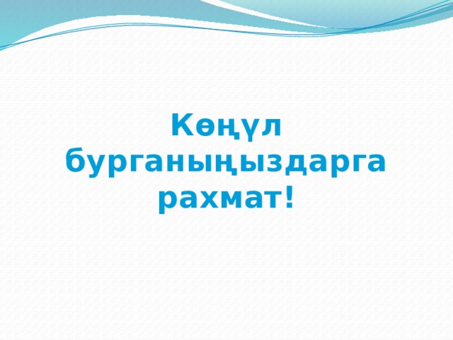 К ө ңүл бурганыңыздарга рахмат! 
