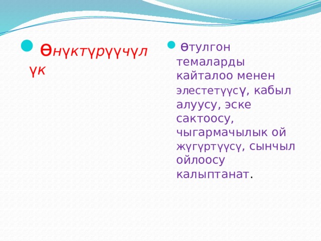 ө н ү кт ү р үү ч ү л ү к ө тулгон темаларды кайталоо менен элестет үү с ү , кабыл алуусу, эске сактоосу, чыгармачылык ой ж ү г ү рт үү с ү , сынчыл ойлоосу калыптанат . 