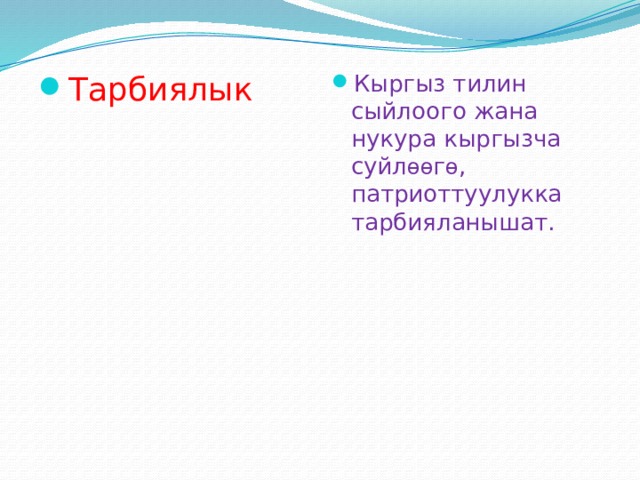 Тарбиялык Кыргыз тилин сыйлоого жана нукура кыргызча суйл өө г ө , патриоттуулукка тарбияланышат. 