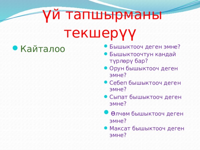  ү й тапшырманы текшер үү Кайталоо Бышыктооч деген эмне? Бышыктоочтун кандай т ү рлѳр ү бар? Орун бышыктооч деген эмне? Себеп бышыктооч деген эмне? Сыпат бышыктооч деген эмне? ө лч ө м бышыктооч деген эмне? Максат бышыктооч деген эмне? 