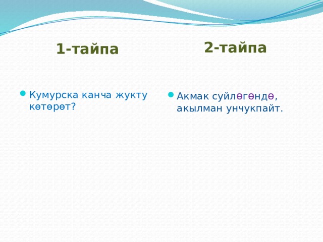 1-тайпа 2-тайпа Кумурска канча жукту көтөрөт? Акмак суйл ѳ г ѳ нд ѳ , акылман унчукпайт. 