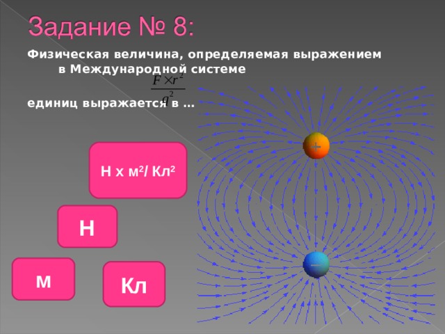  Физическая величина, определяемая выражением в Международной системе   единиц выражается в …  Н х м 2 / Кл 2 Н м Кл 