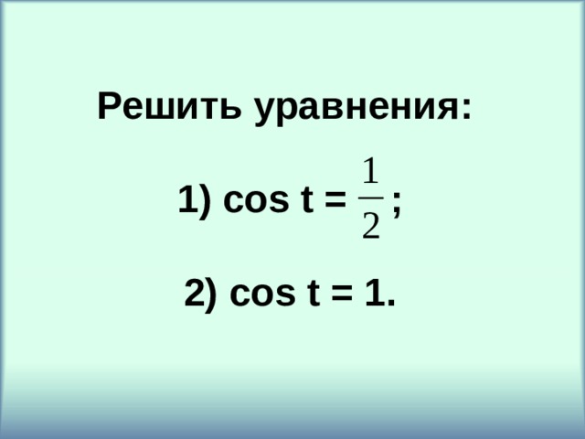 Решить уравнения:   cos t = ;   cos t = 1. 