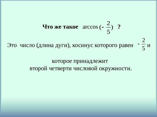 Что же такое ? arccos Это число (длина дуги), косинус которого равен и которое принадлежит второй четверти числовой окружности. 