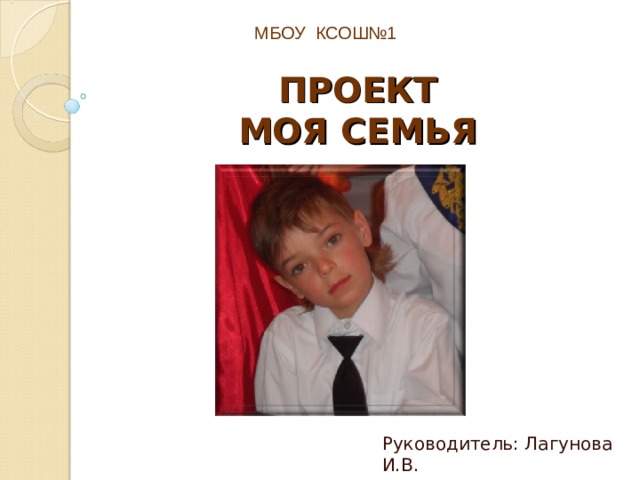 МБОУ КСОШ№1 ПРОЕКТ  МОЯ СЕМЬЯ Руководитель: Лагунова И.В. 