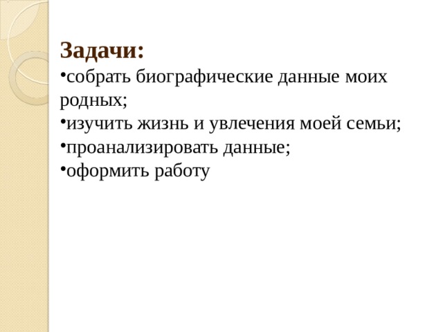 Задачи: собрать биографические данные моих родных; изучить жизнь и увлечения моей семьи; проанализировать данные; оформить работу 
