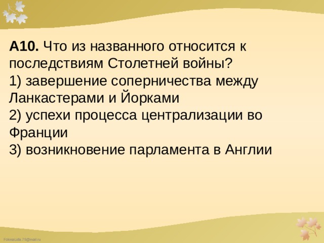 А10.  Что из названного относится к последствиям Столетней войны? 1) завершение соперничества между Ланкастерами и Йор­ками  2) успехи процесса централизации во Франции  3) возникновение парламента в Англии 