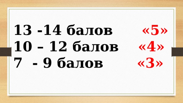 13 -14 балов «5» 10 – 12 балов «4» 7 - 9 балов «3»