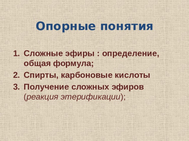 Опорные понятия Сложные эфиры : определение, общая формула; Спирты, карбоновые кислоты Получение сложных эфиров ( реакция этерификации ); 