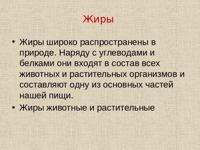 Жиры  Жиры широко распространены в природе. Наряду с углеводами и белками они входят в состав всех животных и растительных организмов и составляют одну из основных частей нашей пищи.  Жиры животные и растительные 