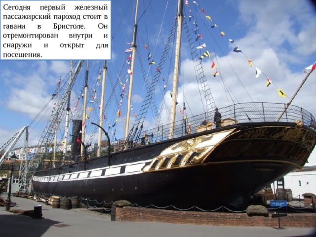 Сегодня первый железный пассажирский пароход стоит в гавани в Бристоле. Он отремонтирован внутри и снаружи и открыт для посещения. 