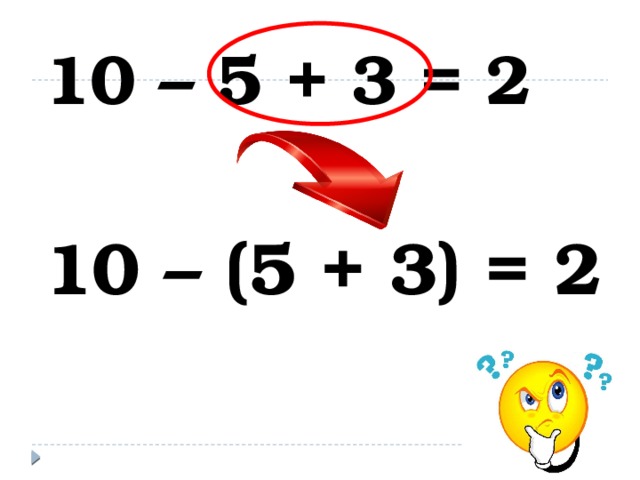 10 – 5 + 3 = 2  10 – (5 + 3) = 2 