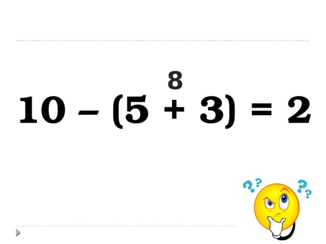  10 – (5 + 3) = 2 8 