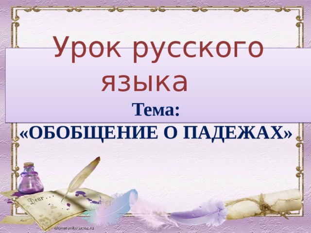 Урок русского языка  Тема: «ОБОБЩЕНИЕ О ПАДЕЖАХ» 