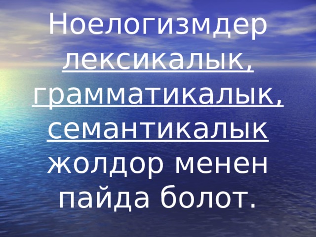 Ноелогизмдер лексикалык, грамматикалык, семантикалык жолдор менен пайда болот. 