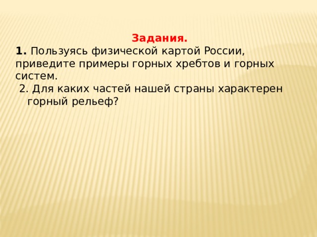 Задания. 1. Пользуясь физической картой России, приведите примеры горных хребтов и горных систем.  2. Для каких частей нашей страны характерен горный рельеф? 