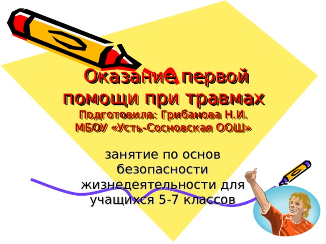  Оказание первой помощи при травмах  Подготовила: Грибанова Н.И.  МБОУ «Усть-Сосновская ООШ» занятие по основ безопасности жизнедеятельности для учащихся 5-7 классов 