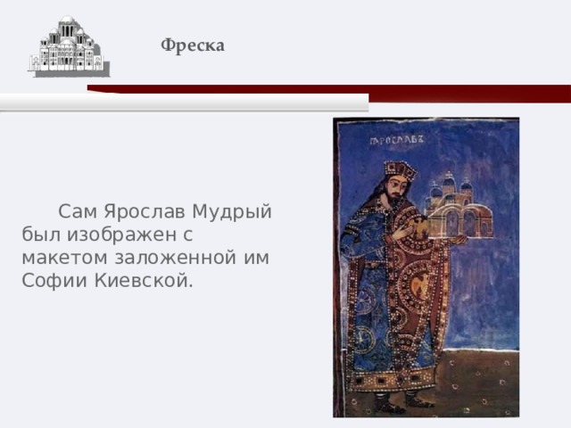    Фреска    Сам Ярослав Мудрый был изображен с макетом заложенной им Софии Киевской. 