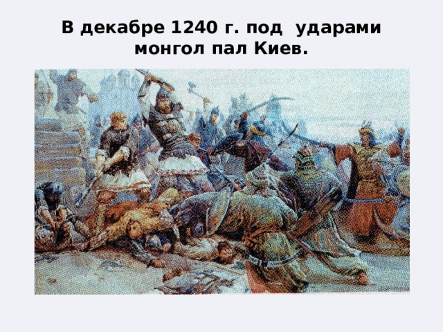 В декабре 1240 г. под ударами монгол пал Киев. 
