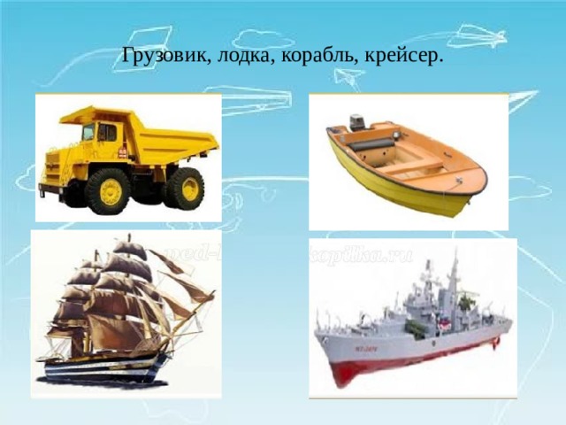 Грузовик, лодка, корабль, крейсер. 