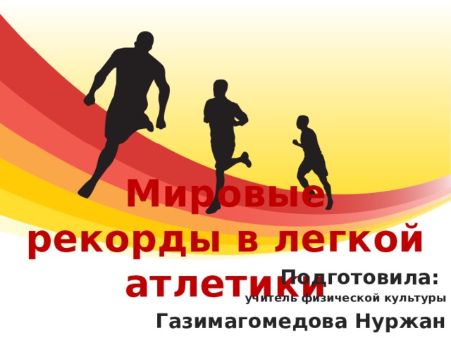 Мировые рекорды в легкой атлетики Подготовила: учитель физической культуры Газимагомедова Нуржан 